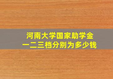 河南大学国家助学金一二三档分别为多少钱