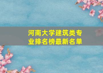 河南大学建筑类专业排名榜最新名单