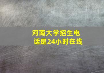 河南大学招生电话是24小时在线