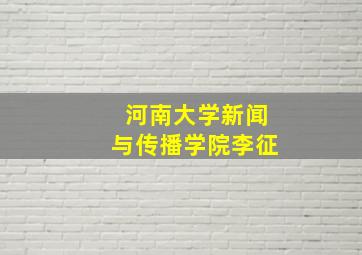 河南大学新闻与传播学院李征