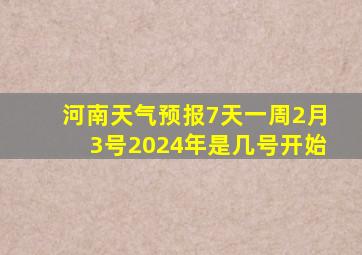 河南天气预报7天一周2月3号2024年是几号开始