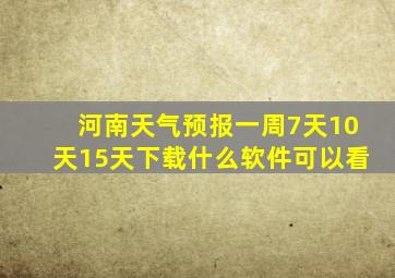 河南天气预报一周7天10天15天下载什么软件可以看