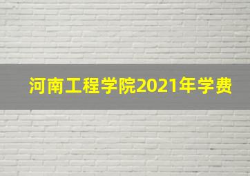 河南工程学院2021年学费