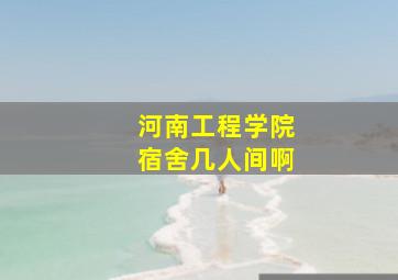 河南工程学院宿舍几人间啊