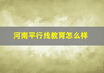 河南平行线教育怎么样