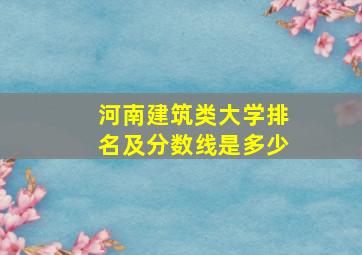 河南建筑类大学排名及分数线是多少