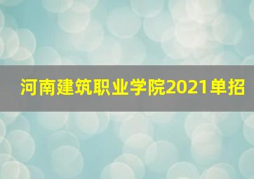 河南建筑职业学院2021单招