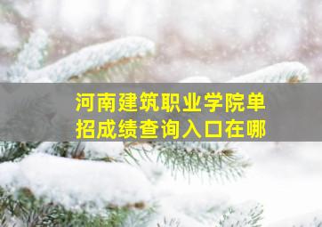 河南建筑职业学院单招成绩查询入口在哪