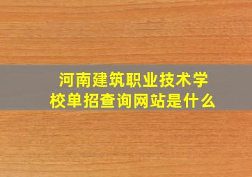 河南建筑职业技术学校单招查询网站是什么