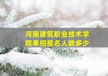 河南建筑职业技术学院单招报名人数多少