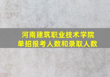 河南建筑职业技术学院单招报考人数和录取人数