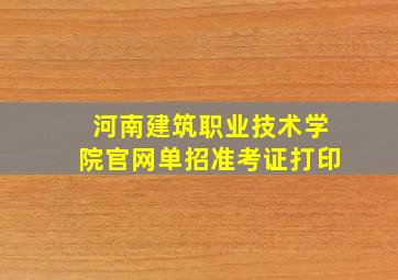 河南建筑职业技术学院官网单招准考证打印