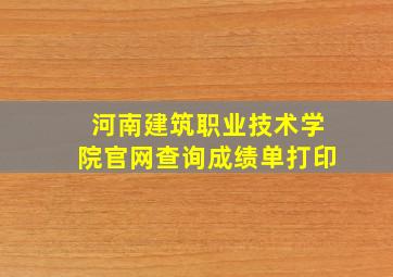 河南建筑职业技术学院官网查询成绩单打印