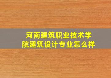 河南建筑职业技术学院建筑设计专业怎么样