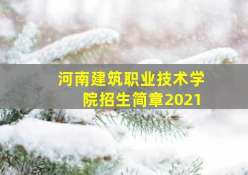 河南建筑职业技术学院招生简章2021