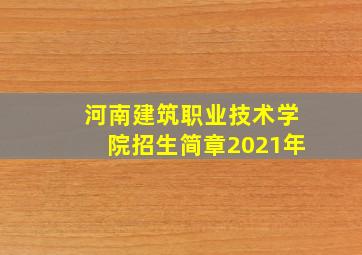 河南建筑职业技术学院招生简章2021年