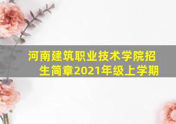 河南建筑职业技术学院招生简章2021年级上学期