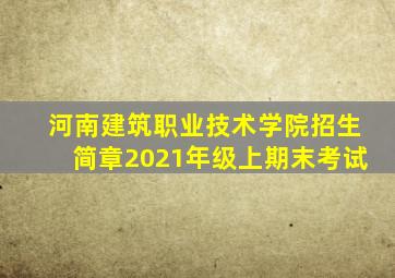 河南建筑职业技术学院招生简章2021年级上期末考试