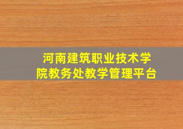 河南建筑职业技术学院教务处教学管理平台