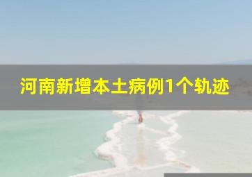 河南新增本土病例1个轨迹