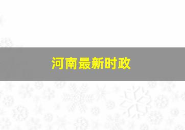 河南最新时政