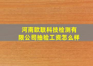 河南欧联科技检测有限公司抽验工资怎么样