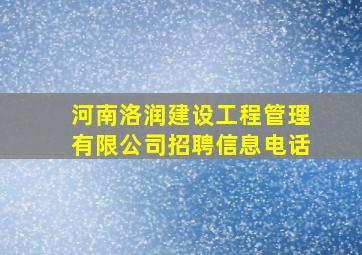 河南洛润建设工程管理有限公司招聘信息电话