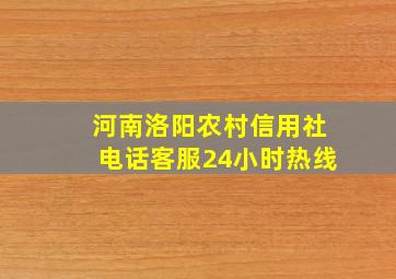 河南洛阳农村信用社电话客服24小时热线