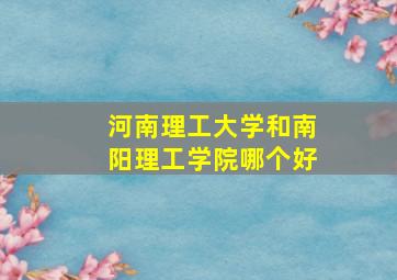 河南理工大学和南阳理工学院哪个好