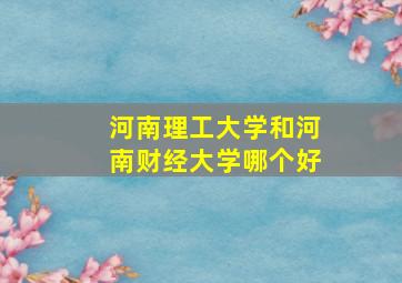 河南理工大学和河南财经大学哪个好