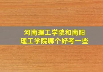 河南理工学院和南阳理工学院哪个好考一些