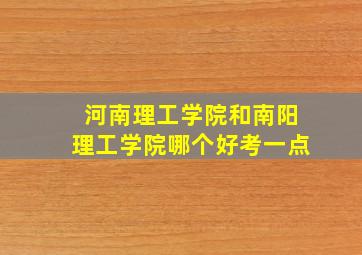 河南理工学院和南阳理工学院哪个好考一点