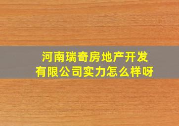 河南瑞奇房地产开发有限公司实力怎么样呀