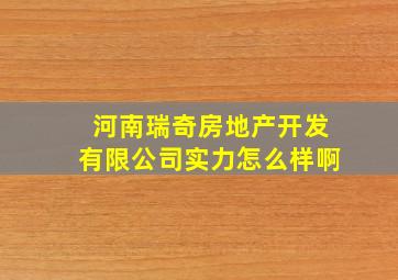 河南瑞奇房地产开发有限公司实力怎么样啊