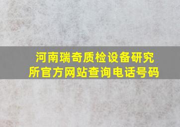 河南瑞奇质检设备研究所官方网站查询电话号码