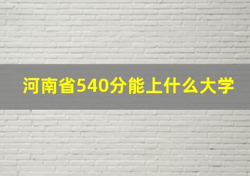 河南省540分能上什么大学