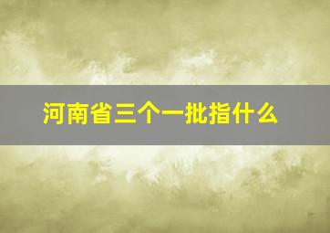 河南省三个一批指什么