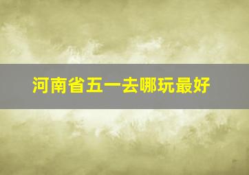 河南省五一去哪玩最好