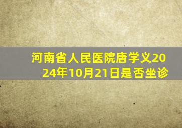 河南省人民医院唐学义2024年10月21日是否坐诊