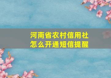 河南省农村信用社怎么开通短信提醒