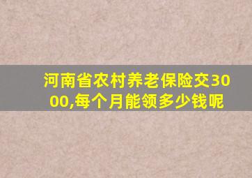 河南省农村养老保险交3000,每个月能领多少钱呢