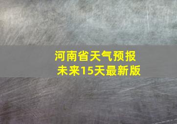 河南省天气预报未来15天最新版