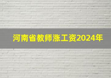 河南省教师涨工资2024年