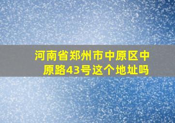 河南省郑州市中原区中原路43号这个地址吗