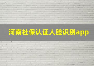 河南社保认证人脸识别app