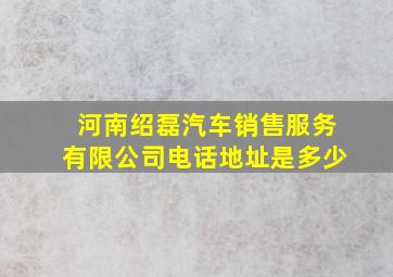 河南绍磊汽车销售服务有限公司电话地址是多少