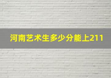 河南艺术生多少分能上211