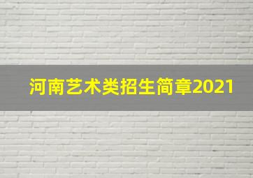 河南艺术类招生简章2021