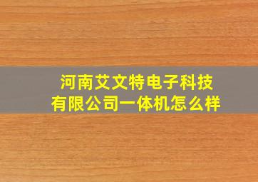 河南艾文特电子科技有限公司一体机怎么样