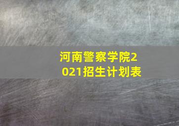 河南警察学院2021招生计划表